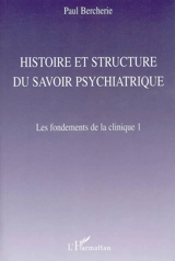 Histoire et structure du savoir psychiatrique. Vol. 1. Les fondements de la clinique - Paul Bercherie