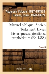 Manuel biblique ou Cours d'Ecriture sainte à l'usage des séminaires. Tome II : Ancien Testament. Livres historiques, sapientiaux, prophétiques - Fulcran Vigouroux