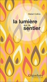La lumière sur le sentier : traité à l'intention de ceux qui ne connaissent pas la sagesse orientale et désirent en recevoir l'influence - Mabel Collins