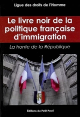 Le livre noir de la politique française d'immigration : la honte de la République - Ligue des droits de l'homme (France)