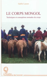 Le corps mongol : techniques et conceptions nomades du corps - Gaëlle Lacaze