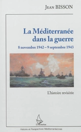 La Méditerranée dans la guerre : 8 novembre 1942-9 septembre 1943 : l'histoire revisitée - Jean Bisson