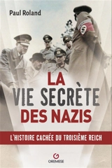 La vie secrète des nazis : l'histoire cachée du Troisième Reich - Paul Roland