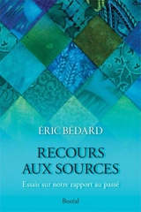 Recours aux sources : essais sur notre rapport au passé - Eric Bédard