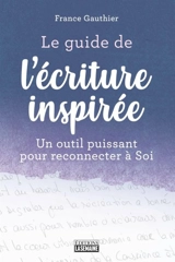 Le guide de l'écriture inspirée : un outil puissant pour reconnecter à Soi - France Gauthier