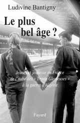 Le plus bel âge ? : jeunes et jeunesse en France de l'aube des Trente Glorieuses à la guerre d'Algérie - Ludivine Bantigny