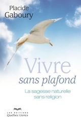 Vivre sans plafond : la sagesse naturelle sans religion - Placide Gaboury