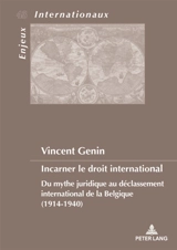Incarner le droit international : du mythe juridique au déclassement international de la Belgique (1914-1940) - Vincent Genin