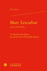 Marc Lescarbot (vers 1570-1641) : un homme de plume au service de la Nouvelle-France - Eric Thierry