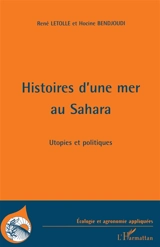 Histoires d'une mer au Sahara : utopies et politiques - René Létolle