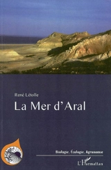 La mer d'Aral : entre désastre écologique et renaissance - René Létolle