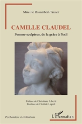 Camille Claudel : femme-sculpteur, de la grâce à l'exil - Mireille Rosambert-Tissier