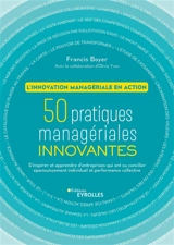 50 pratiques managériales innovantes : l'innovation managériale en action : s'inspirer et apprendre d'entreprises qui ont su concilier épanouissement individuel et performance collective - Francis Boyer