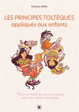 Les principes toltèques appliqués aux enfants : pour un mode de vie en harmonie avec soi-même et les autres - Florence Millot