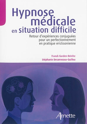 Hypnose médicale en situation difficile : retour d'expériences conjuguées pour un perfectionnement en pratique ericksonienne - Franck Garden-Brèche
