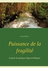Puissance de la fragilité : A partir de quelques figures bibliques - Hervé Ponsot