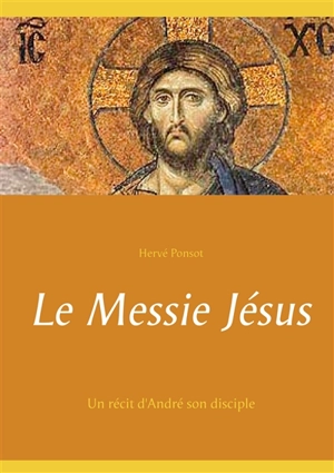 Le Messie Jésus : Un récit d'André son disciple - Hervé Ponsot