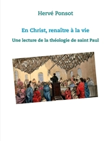 En Christ, renaître à la vie : Une lecture de la théologie de saint Paul - Hervé Ponsot