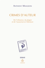 Crimes d'auteur : de l'influence, du plagiat et de l'assassinat en littérature - Anthony Mangeon