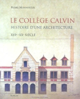 Le collège Calvin : histoire d'une architecture, XVIe-XXe siècle - Pierre Monnoyeur