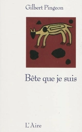 Bête que je suis : récit - Gilbert Pingeon
