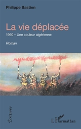 La vie déplacée : 1960, une couleur algérienne - Philippe Bastien