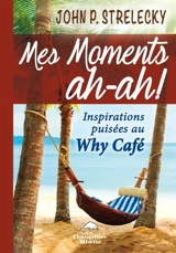 Mes moments ah-ah ! : inspirations puisées au Why Café - John P. Strelecky