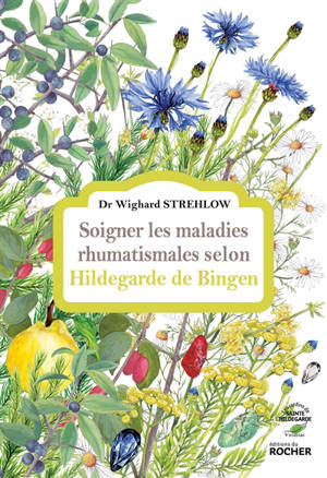 Soigner les maladies rhumatismales selon Hildegarde de Bingen - Wighard Strehlow