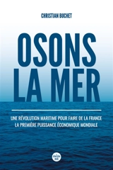 Osons la mer : une révolution maritime pour faire de la France la première puissance économique mondiale - Christian Buchet