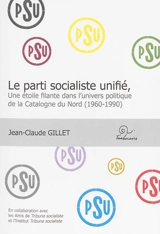 Le Parti socialiste unifié : une étoile filante dans l'univers politique de la Catalogne du Nord (1960-1990) - Jean-Claude Gillet