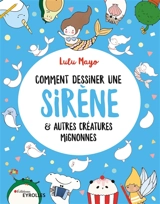 Comment dessiner une sirène : & autres créatures mignonnes - Lulu Mayo
