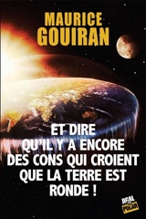 Et dire qu'il y a encore des cons qui croient que la Terre est ronde ! - Maurice Gouiran