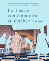 Le théâtre contemporain au Québec, 1945-2015 : essai de synthèse historique et socio-esthétique - Yves Jubinville