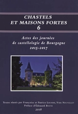 Chastels et maisons fortes en Bourgogne, n° 6. Actes des journées de castellologie de Bourgogne : 2015-2017