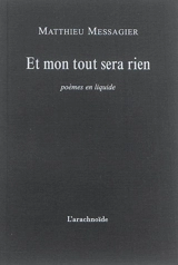 Et mon tout sera rien : poèmes en liquide - Matthieu Messagier
