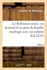 Le Robinson suisse, ou Journal d'un père de famille naufragé avec ses enfans. Tome 2 - Isabelle de Montolieu