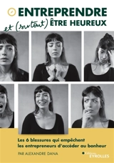Entreprendre et (surtout) être heureux : les 6 blessures qui empêchent les entrepreneurs d'accéder au bonheur - Alexandre Dana