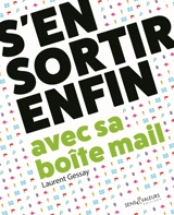 S'en sortir enfin avec sa boîte mail : travailler mieux et sans stress - Laurent Gessay