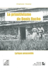 Le primitivisme de Denis Roche : lyrique amazonide - Stéphane Baquey