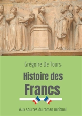 Histoire des Francs : Aux sources du roman national - Grégoire de Tours