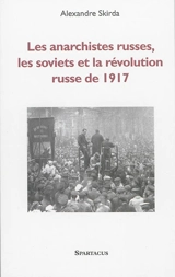 Les anarchistes russes, les soviets et la révolution de 1917 - Alexandre Skirda