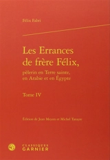 Les errances de frère Félix, pèlerin en Terre sainte, en Arabie et en Egypte : 1480-1483. Vol. 4 - Felix Fabri