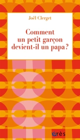 Comment un petit garçon devient-il un papa ? - Joël Clerget