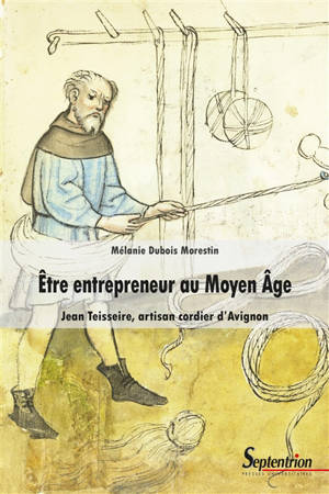 Etre entrepreneur au Moyen Age : Jean Teisseire, artisan cordier d'Avignon - Mélanie Dubois Morestin