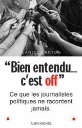 « Bien entendu... c'est off » : Ce que les journalistes politiques ne racontent jamais - Daniel Carton