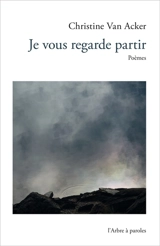 Je vous regarde partir : poèmes - Christine Van Acker