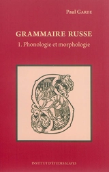 Grammaire russe. Vol. 1. Phonologie et morphologie - Paul Garde
