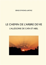 Le chemin de l'arbre de vie : L'allégorie de Caïn et Abel - Serge Eymond-Laritaz