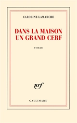 Dans la maison un grand cerf - Caroline Lamarche