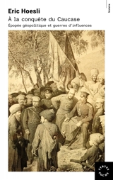 A la conquête du Caucase : épopée géopolitique et guerres d'influences - Eric Hoesli